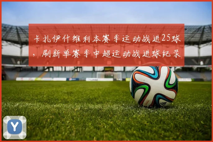 卡扎伊什维利本赛季运动战进25球，刷新单赛季中超运动战进球纪录