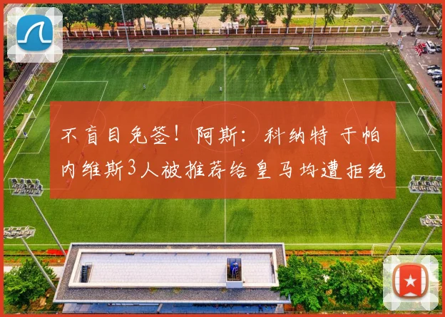 不盲目免签！阿斯：科纳特 于帕 内维斯3人被推荐给皇马均遭拒绝