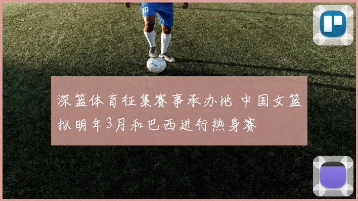 深篮体育征集赛事承办地 中国女篮拟明年3月和巴西进行热身赛