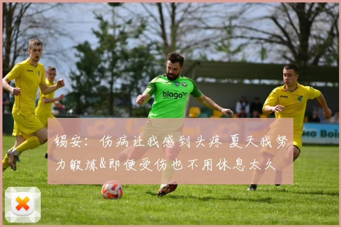 锡安：伤病让我感到头疼 夏天我努力锻炼&即便受伤也不用休息太久