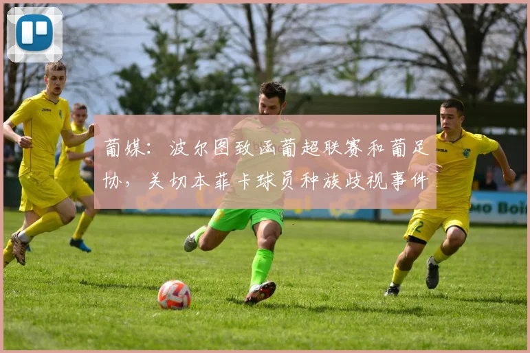 葡媒：波尔图致函葡超联赛和葡足协，关切本菲卡球员种族歧视事件
